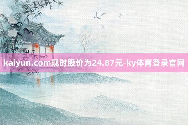kaiyun.com现时股价为24.87元-ky体育登录官网