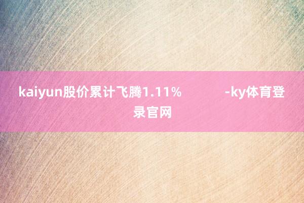 kaiyun股价累计飞腾1.11%            -ky体育登录官网