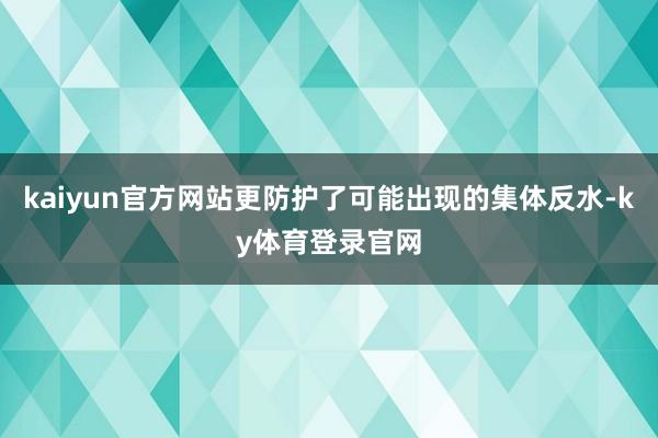 kaiyun官方网站更防护了可能出现的集体反水-ky体育登录官网
