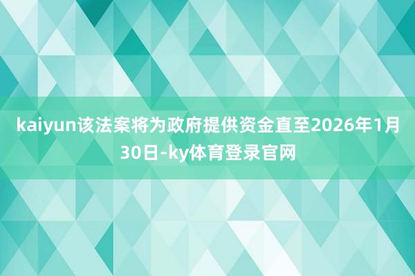 kaiyun该法案将为政府提供资金直至2026年1月30日-ky体育登录官网