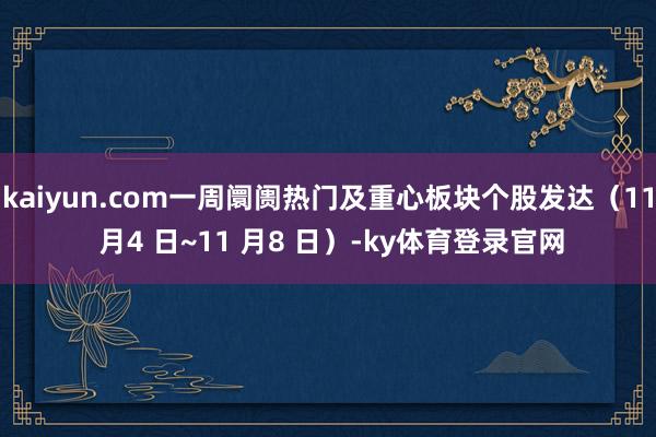 kaiyun.com一周阛阓热门及重心板块个股发达（11 月4 日~11 月8 日）-ky体育登录官网