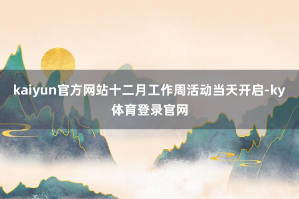 kaiyun官方网站十二月工作周活动当天开启-ky体育登录官网