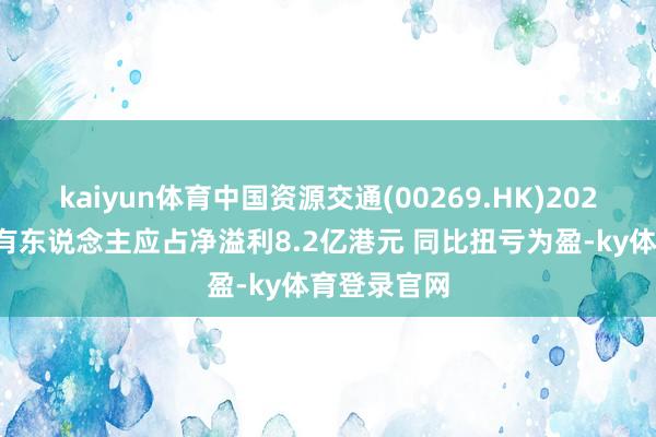kaiyun体育中国资源交通(00269.HK)2023年中期领有东说念主应占净溢利8.2亿港元 同比扭亏为盈-ky体育登录官网