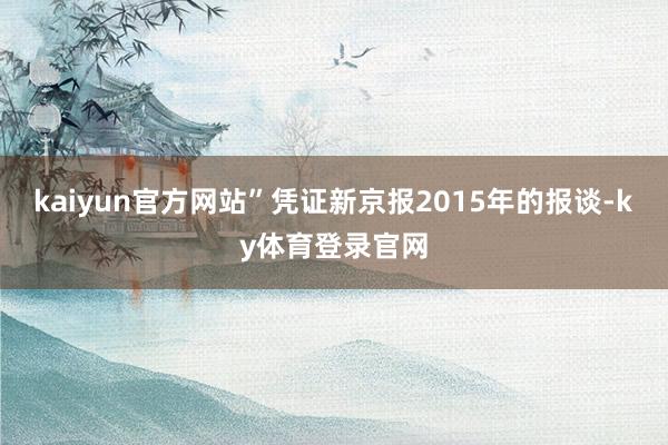 kaiyun官方网站”凭证新京报2015年的报谈-ky体育登录官网