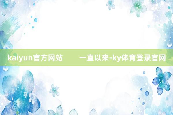 kaiyun官方网站        一直以来-ky体育登录官网
