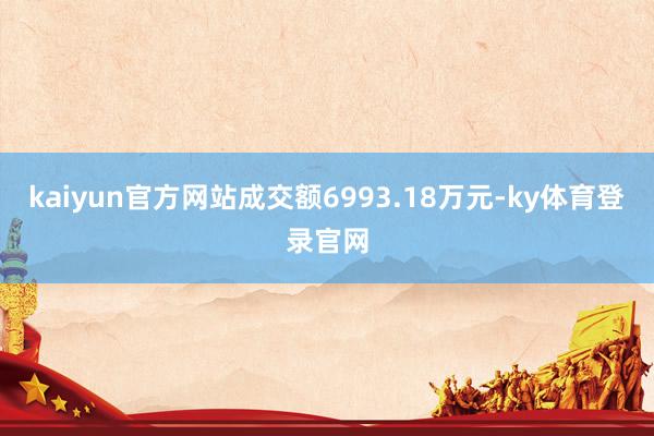 kaiyun官方网站成交额6993.18万元-ky体育登录官网