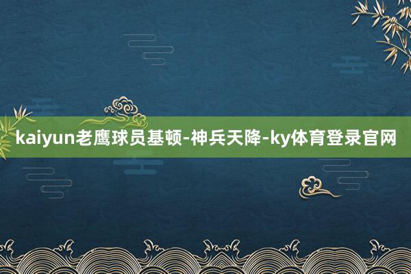 kaiyun老鹰球员基顿-神兵天降-ky体育登录官网