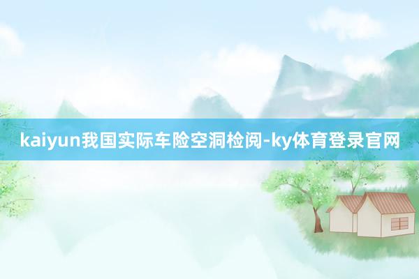 kaiyun我国实际车险空洞检阅-ky体育登录官网