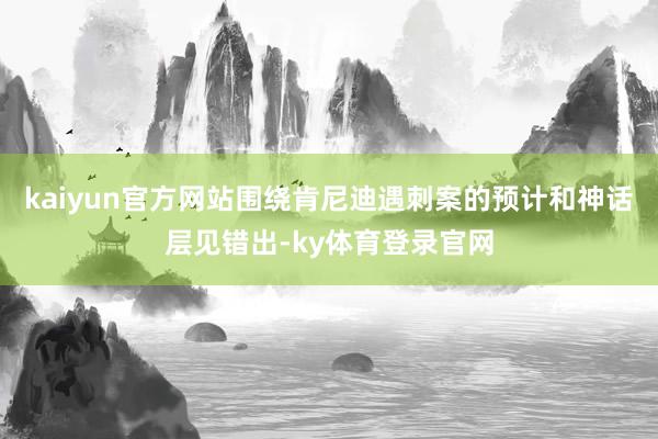 kaiyun官方网站围绕肯尼迪遇刺案的预计和神话层见错出-ky体育登录官网