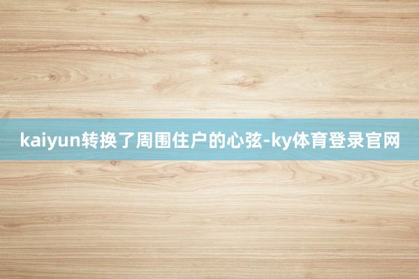 kaiyun转换了周围住户的心弦-ky体育登录官网