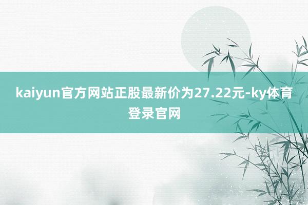kaiyun官方网站正股最新价为27.22元-ky体育登录官网