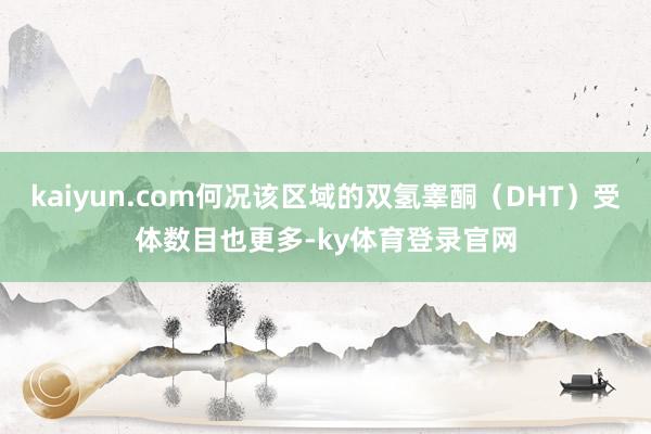 kaiyun.com何况该区域的双氢睾酮（DHT）受体数目也更多-ky体育登录官网