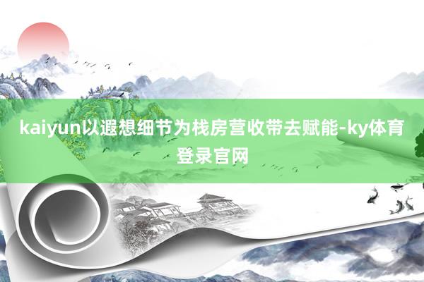 kaiyun以遐想细节为栈房营收带去赋能-ky体育登录官网