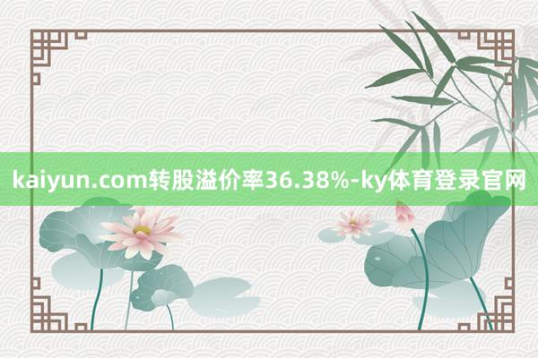 kaiyun.com转股溢价率36.38%-ky体育登录官网