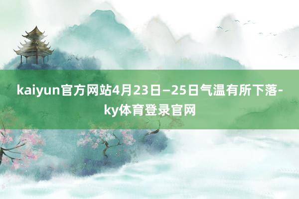 kaiyun官方网站4月23日—25日气温有所下落-ky体育登录官网