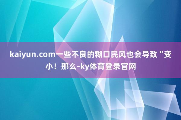 kaiyun.com一些不良的糊口民风也会导致“变小！那么-ky体育登录官网