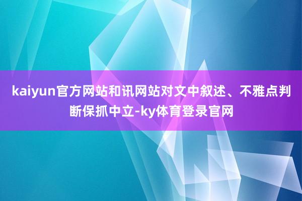 kaiyun官方网站和讯网站对文中叙述、不雅点判断保抓中立-ky体育登录官网