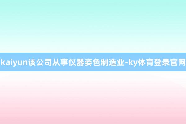kaiyun该公司从事仪器姿色制造业-ky体育登录官网