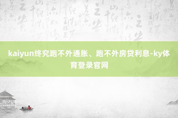 kaiyun终究跑不外通胀、跑不外房贷利息-ky体育登录官网