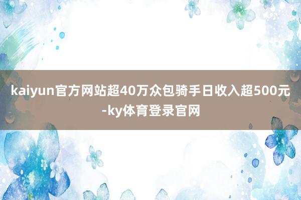 kaiyun官方网站超40万众包骑手日收入超500元-ky体育登录官网