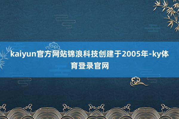 kaiyun官方网站锦浪科技创建于2005年-ky体育登录官网