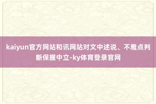 kaiyun官方网站和讯网站对文中述说、不雅点判断保握中立-ky体育登录官网