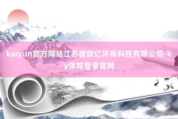 kaiyun官方网站江苏彼欧亿环保科技有限公司-ky体育登录官网
