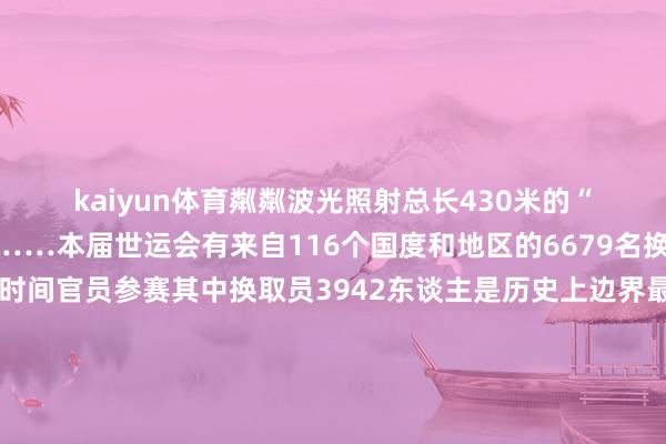 kaiyun体育粼粼波光照射总长430米的“天府之檐”渐次亮起……本届世运会有来自116个国度和地区的6679名换取员、随队官员、时间官员参赛其中换取员3942东谈主是历史上边界最大、东谈主数最多的一届寰宇换取会▲ 新华社记者 陈益宸 摄那你了解什么是寰宇换取会吗？它和奥运会有哪些不同？本届世运会有哪些看点？看了这些先容你是否按纳不住思去现场一睹换取健儿们的风姿？如何快捷便利直达赛场？若何飞速掌持一手赛事信息？今天给你带来成齐世运会最全不雅赛攻略（注：更多信息以现场情况为准）不雅赛门票火热销售中接待公众微信扫码官方购票小才能购买世运会门票当火把“竹梦”在巴蜀地面传递当祥瑞物“蜀宝”“锦仔”在宽窄胡同玩耍当“太阳神鸟”掠过“天府之檐”接待全寰宇的一又友们走进公园城市感受幸福成齐▍推行抽象：成齐发布、央视新闻▍封面图起首：川不雅新闻-ky体育登录官网