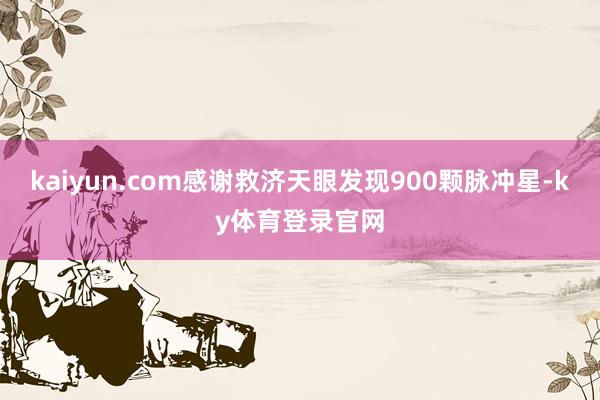 kaiyun.com感谢救济天眼发现900颗脉冲星-ky体育登录官网