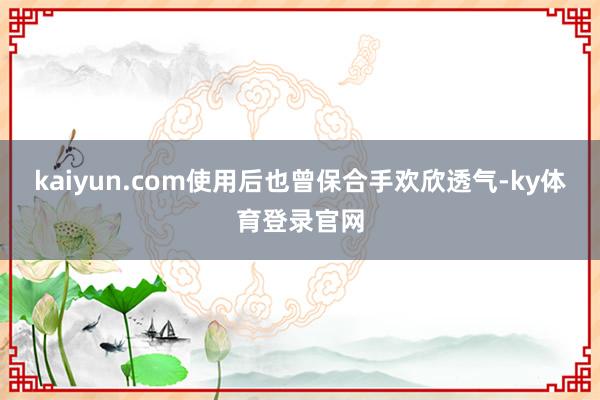 kaiyun.com使用后也曾保合手欢欣透气-ky体育登录官网