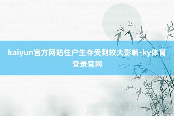 kaiyun官方网站住户生存受到较大影响-ky体育登录官网