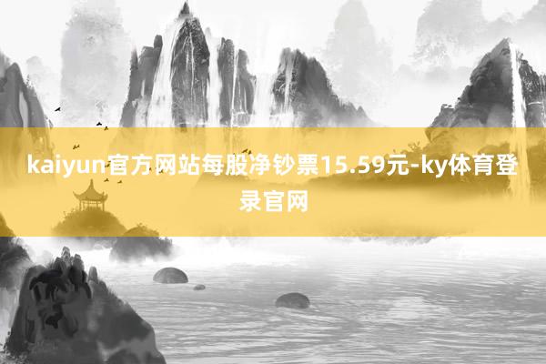 kaiyun官方网站每股净钞票15.59元-ky体育登录官网
