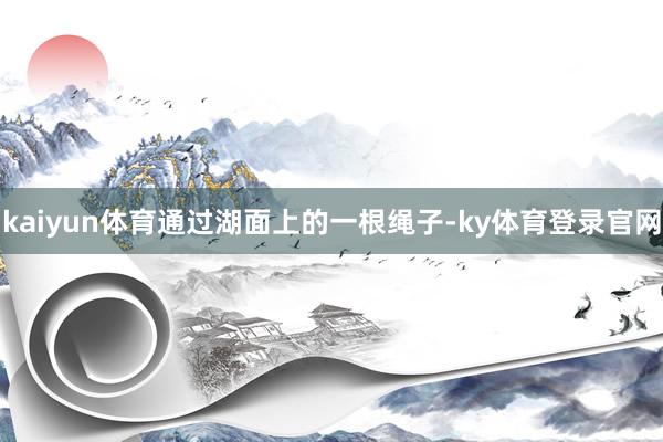 kaiyun体育通过湖面上的一根绳子-ky体育登录官网